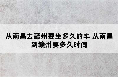 从南昌去赣州要坐多久的车 从南昌到赣州要多久时间